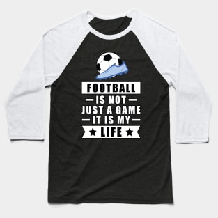 Football / Soccer Is Not Just A Game, It Is My Life Baseball T-Shirt